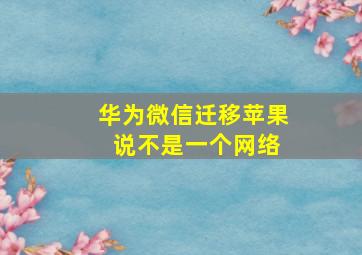 华为微信迁移苹果 说不是一个网络